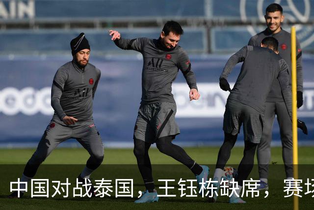 中国对战泰国，王钰栋缺席，赛场上风云突变