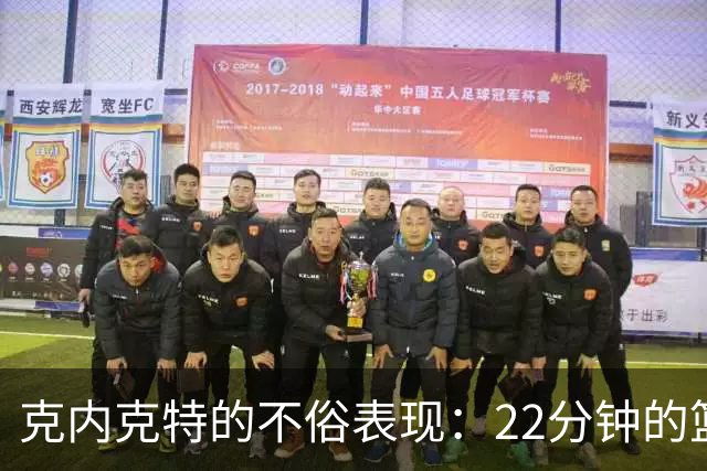 克内克特的不俗表现：22分钟的篮球小冒险