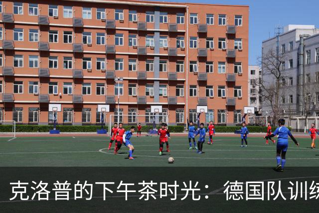 克洛普的下午茶时光：德国队训练的“大翻转”！