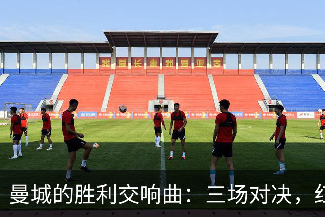 曼城的胜利交响曲：三场对决，红军变成了小虾米！