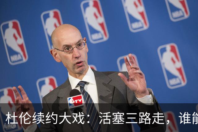 杜伦续约大戏：活塞三路走，谁能笑到最后？