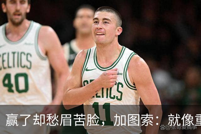 赢了却愁眉苦脸，加图索：就像重温糟糕剧集